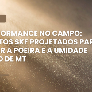 Rolamentos SKF projetados para enfrentar a poeira e a umidade na região de MT